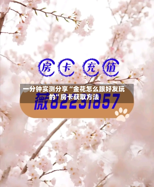 一分钟实测分享“金花怎么跟好友玩的”房卡获取方法