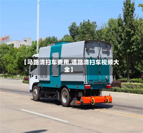 【马路清扫车费用,道路清扫车视频大全】