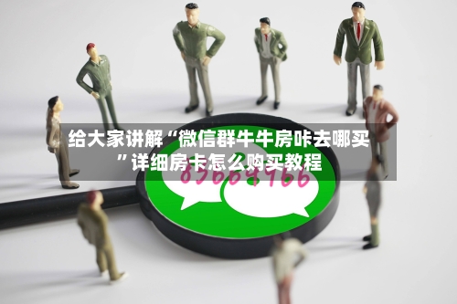 给大家讲解“微信群牛牛房咔去哪买”详细房卡怎么购买教程