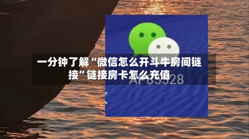一分钟了解“微信怎么开斗牛房间链接”链接房卡怎么充值