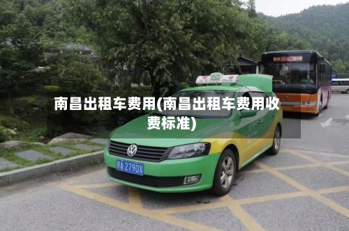 南昌出租车费用(南昌出租车费用收费标准)