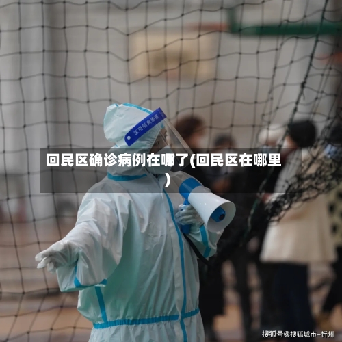 回民区确诊病例在哪了(回民区在哪里)