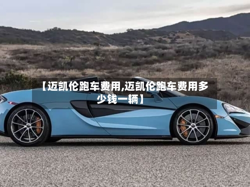 【迈凯伦跑车费用,迈凯伦跑车费用多少钱一辆】