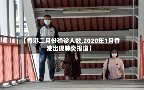 【香港二月份确诊人数,2020年1月香港出现肺炎报道】-第3张图片
