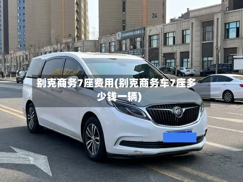 别克商务7座费用(别克商务车7座多少钱一辆)-第3张图片