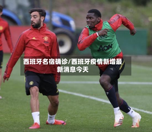 西班牙名宿确诊/西班牙疫情新增最新消息今天-第2张图片