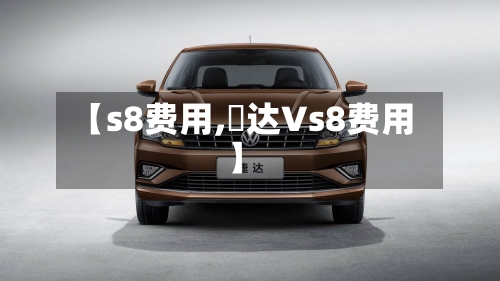 【s8费用,捿达Vs8费用】-第2张图片