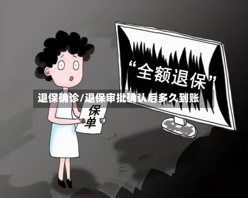 退保确诊/退保审批确认后多久到账-第2张图片