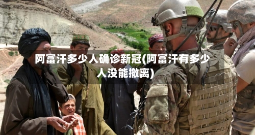 阿富汗多少人确诊新冠(阿富汗有多少人没能撤离)-第2张图片