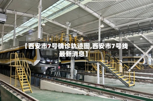 【西安市7号确诊轨迹图,西安市7号线最新消息】