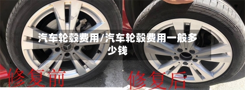 汽车轮毂费用/汽车轮毂费用一般多少钱-第3张图片