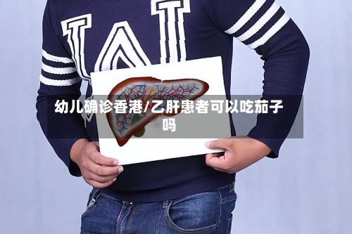 幼儿确诊香港/乙肝患者可以吃茄子吗-第3张图片