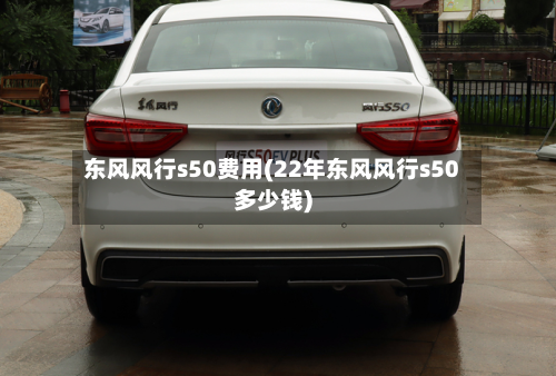 东风风行s50费用(22年东风风行s50多少钱)-第3张图片