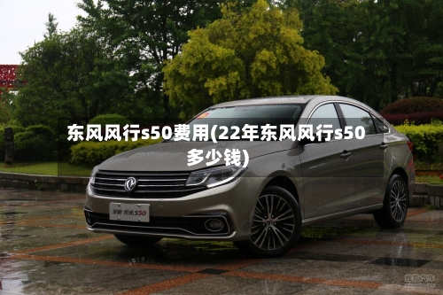东风风行s50费用(22年东风风行s50多少钱)