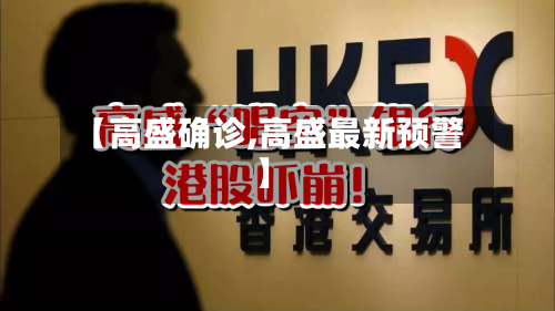 【高盛确诊,高盛最新预警】