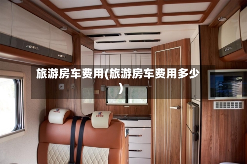 旅游房车费用(旅游房车费用多少)