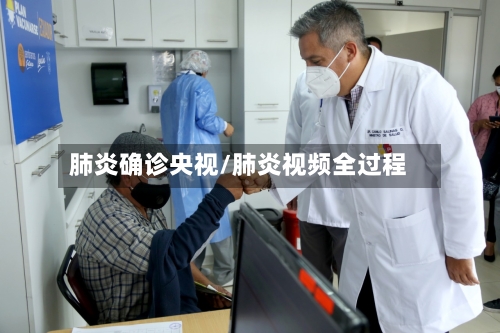 肺炎确诊央视/肺炎视频全过程-第2张图片