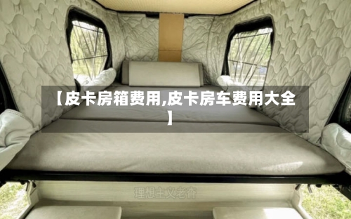 【皮卡房箱费用,皮卡房车费用大全】-第2张图片