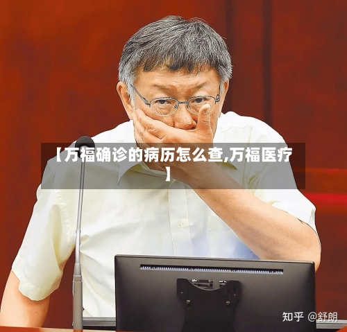 【万福确诊的病历怎么查,万福医疗】