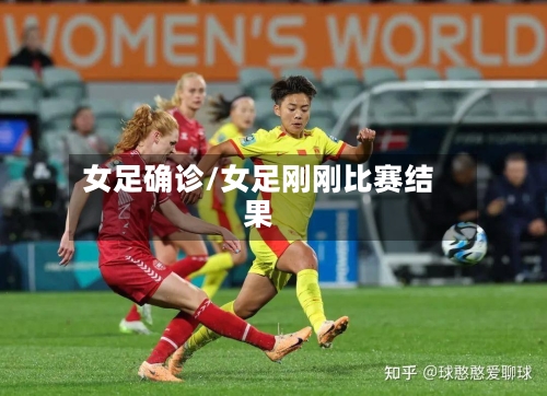 女足确诊/女足刚刚比赛结果