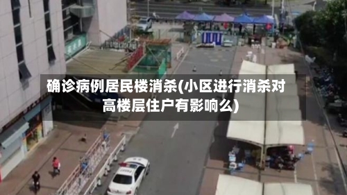 确诊病例居民楼消杀(小区进行消杀对高楼层住户有影响么)-第2张图片
