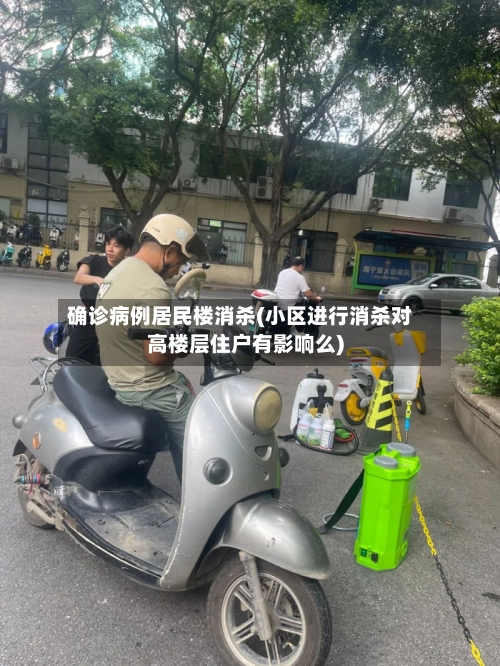 确诊病例居民楼消杀(小区进行消杀对高楼层住户有影响么)