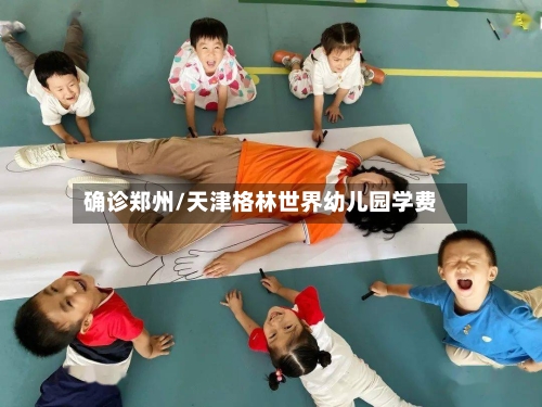 确诊郑州/天津格林世界幼儿园学费