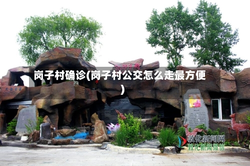 岗子村确诊(岗子村公交怎么走最方便)-第2张图片