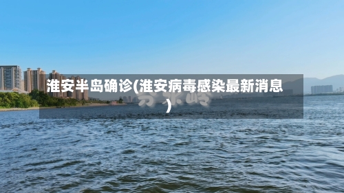 淮安半岛确诊(淮安病毒感染最新消息)