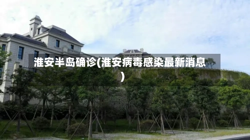 淮安半岛确诊(淮安病毒感染最新消息)-第3张图片