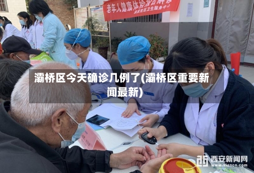 灞桥区今天确诊几例了(灞桥区重要新闻最新)-第3张图片