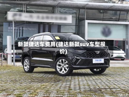 新款捷达车费用(捷达新款suv车型报价)