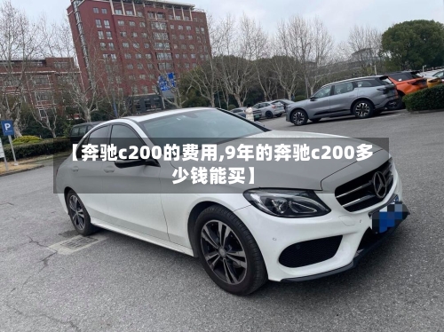 【奔驰c200的费用,9年的奔驰c200多少钱能买】-第2张图片