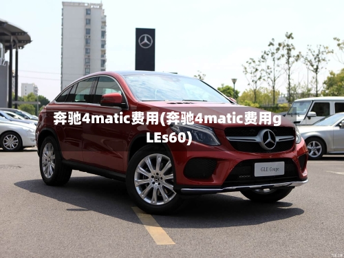 奔驰4matic费用(奔驰4matic费用gLEs60)