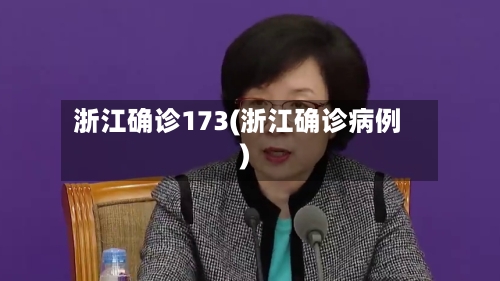 浙江确诊173(浙江确诊病例)-第3张图片