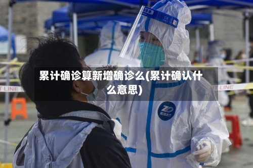 累计确诊算新增确诊么(累计确认什么意思)-第2张图片