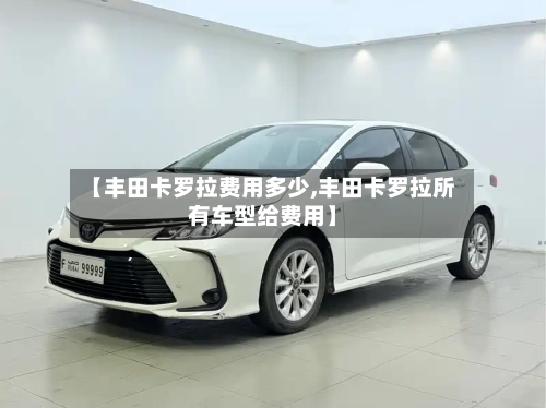 【丰田卡罗拉费用多少,丰田卡罗拉所有车型给费用】-第2张图片