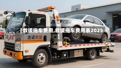 【救援拖车费用,救援拖车费用表2025】