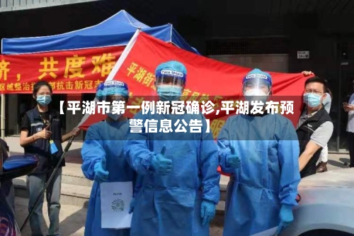 【平湖市第一例新冠确诊,平湖发布预警信息公告】