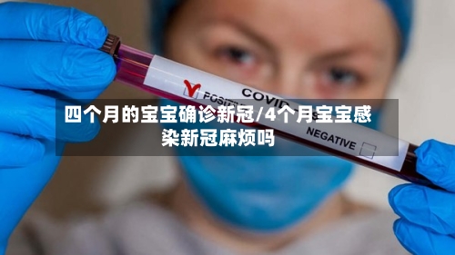 四个月的宝宝确诊新冠/4个月宝宝感染新冠麻烦吗-第2张图片