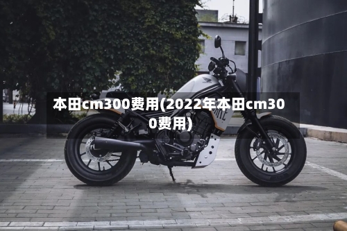 本田cm300费用(2022年本田cm300费用)