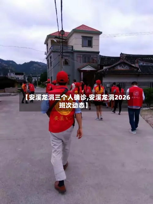 【安溪龙涓三个人确诊,安溪龙涓2026班次动态】-第2张图片