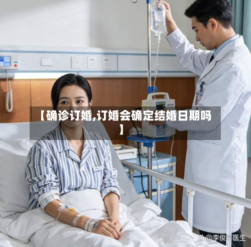 【确诊订婚,订婚会确定结婚日期吗】-第2张图片