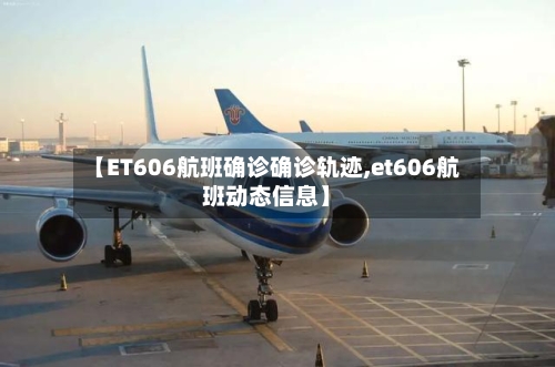 【ET606航班确诊确诊轨迹,et606航班动态信息】-第3张图片