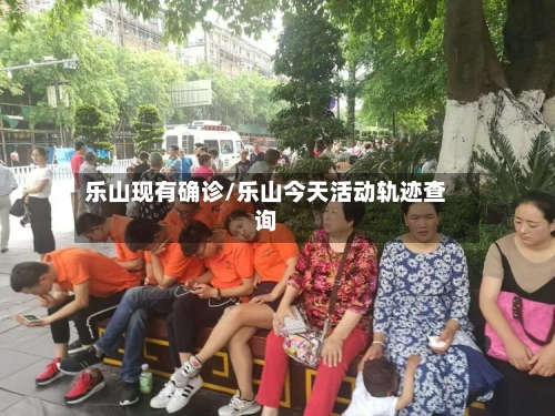 乐山现有确诊/乐山今天活动轨迹查询
