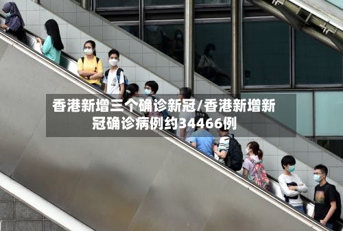 香港新增三个确诊新冠/香港新增新冠确诊病例约34466例