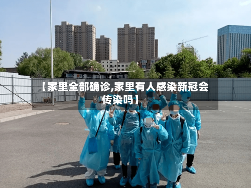 【家里全部确诊,家里有人感染新冠会传染吗】-第2张图片