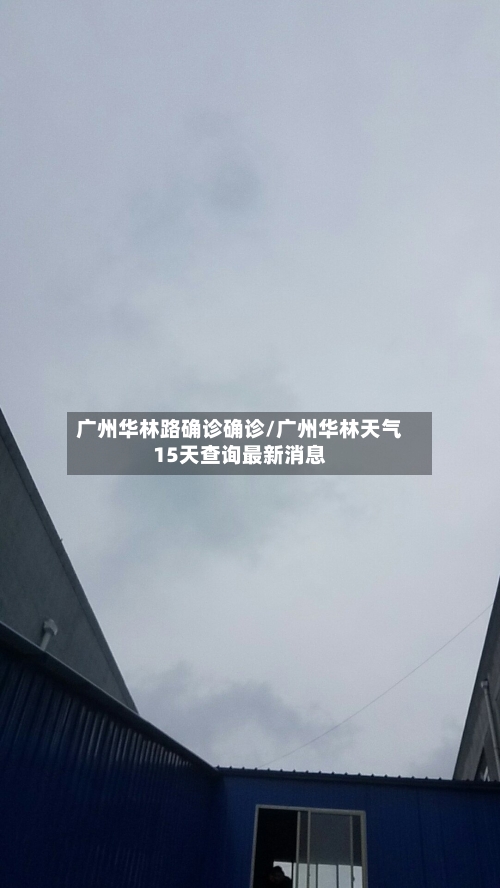 广州华林路确诊确诊/广州华林天气15天查询最新消息