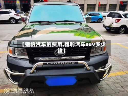 【猎豹汽车的费用,猎豹汽车suv多少钱】