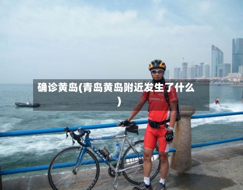 确诊黄岛(青岛黄岛附近发生了什么)